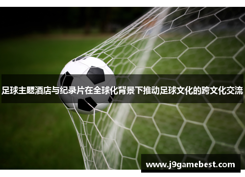 足球主题酒店与纪录片在全球化背景下推动足球文化的跨文化交流