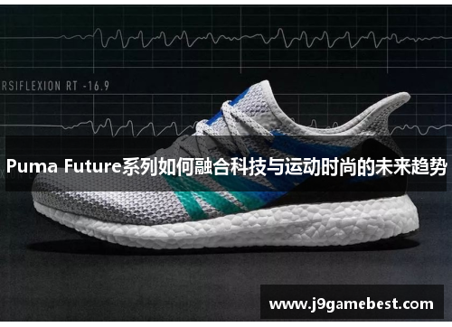 Puma Future系列如何融合科技与运动时尚的未来趋势